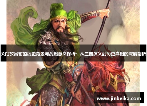 关门放吕布的历史背景与战略意义探析：从三国演义到历史真相的深度剖析