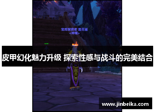 皮甲幻化魅力升级 探索性感与战斗的完美结合